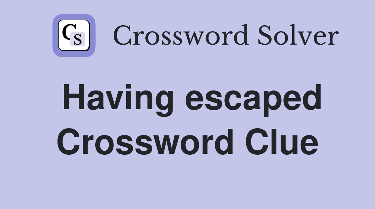 Having escaped Crossword Clue