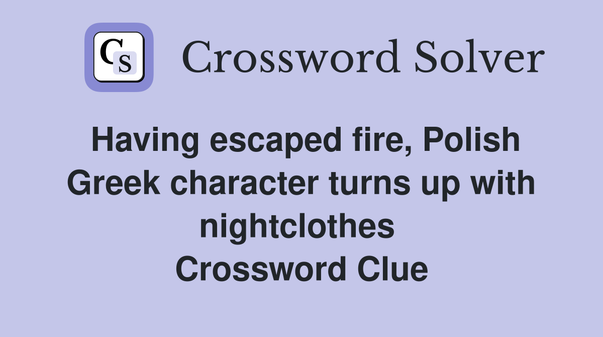 Having escaped fire, Polish Greek character turns up with nightclothes  Crossword Clue