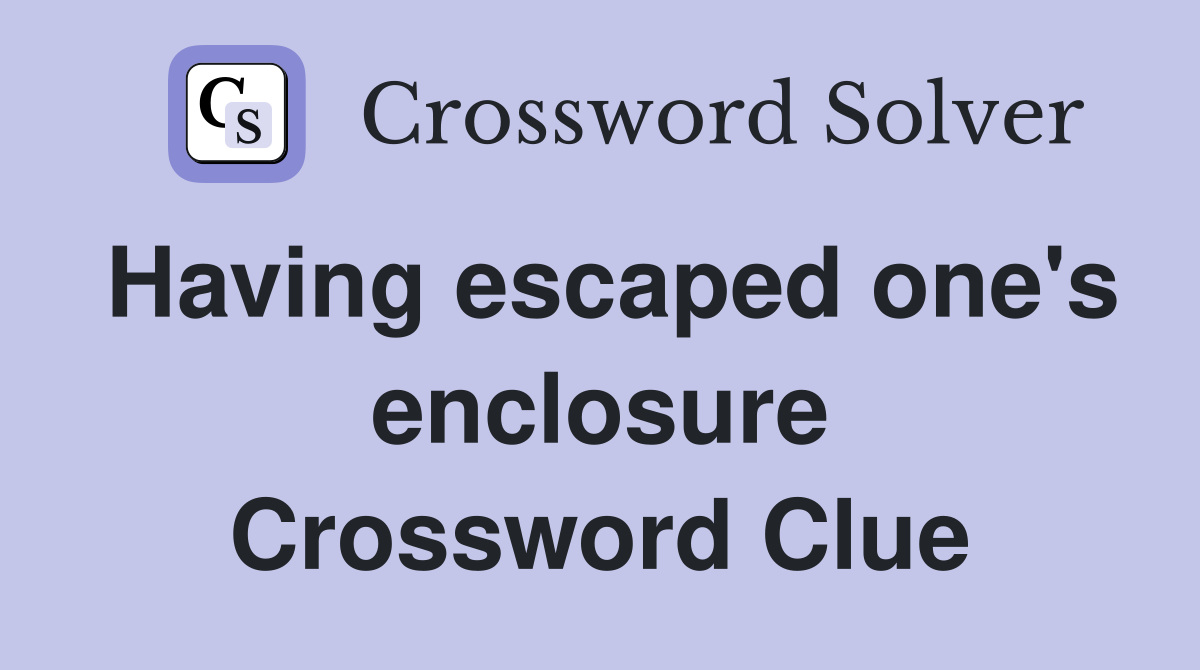 Having escaped one's enclosure Crossword Clue