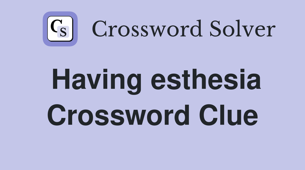Having esthesia Crossword Clue