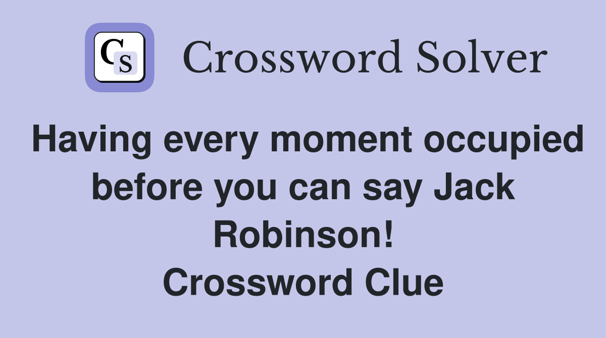 Having every moment occupied before you can say Jack Robinson! Crossword Clue