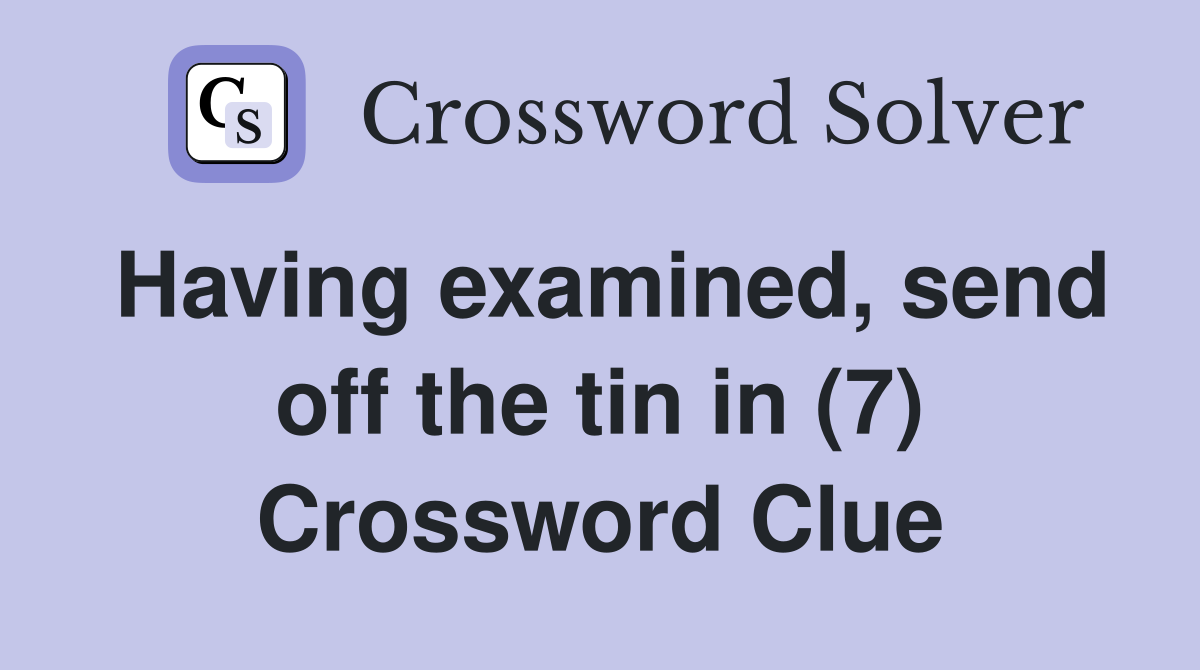 Having examined, send off the tin in (7) Crossword Clue
