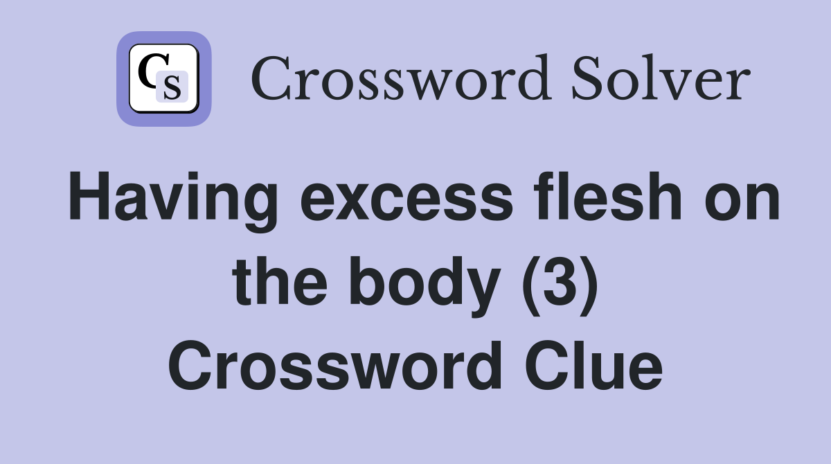 Having excess flesh on the body (3) Crossword Clue