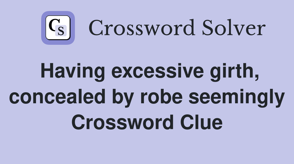 Having excessive girth, concealed by robe seemingly Crossword Clue