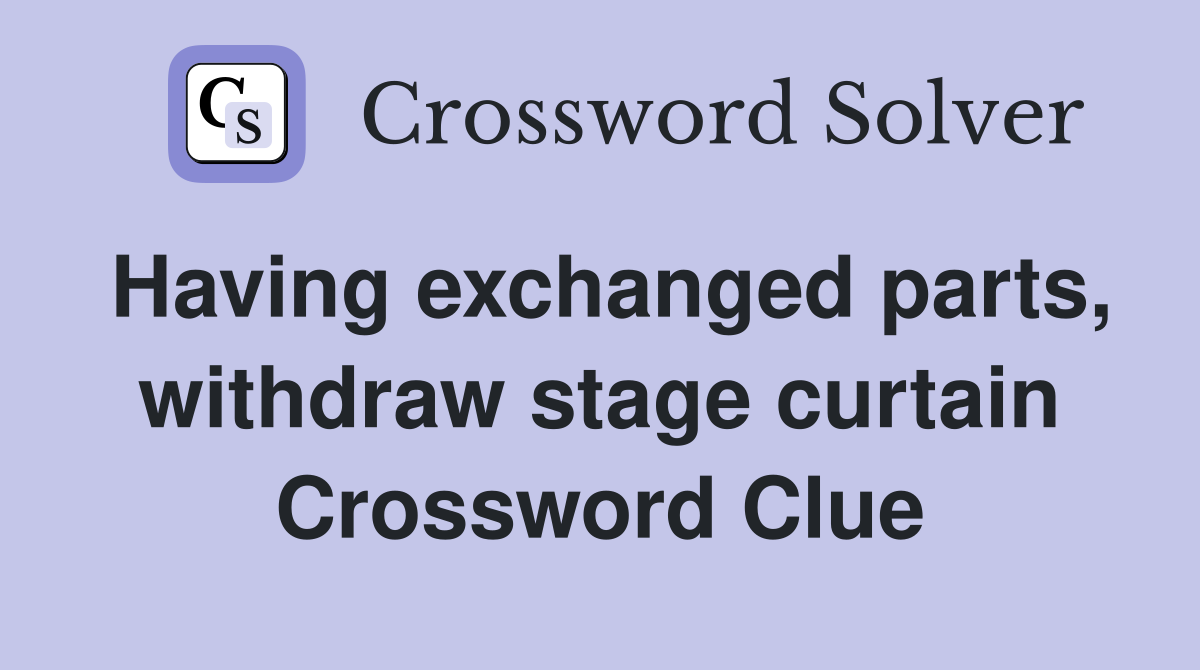 Having exchanged parts, withdraw stage curtain Crossword Clue