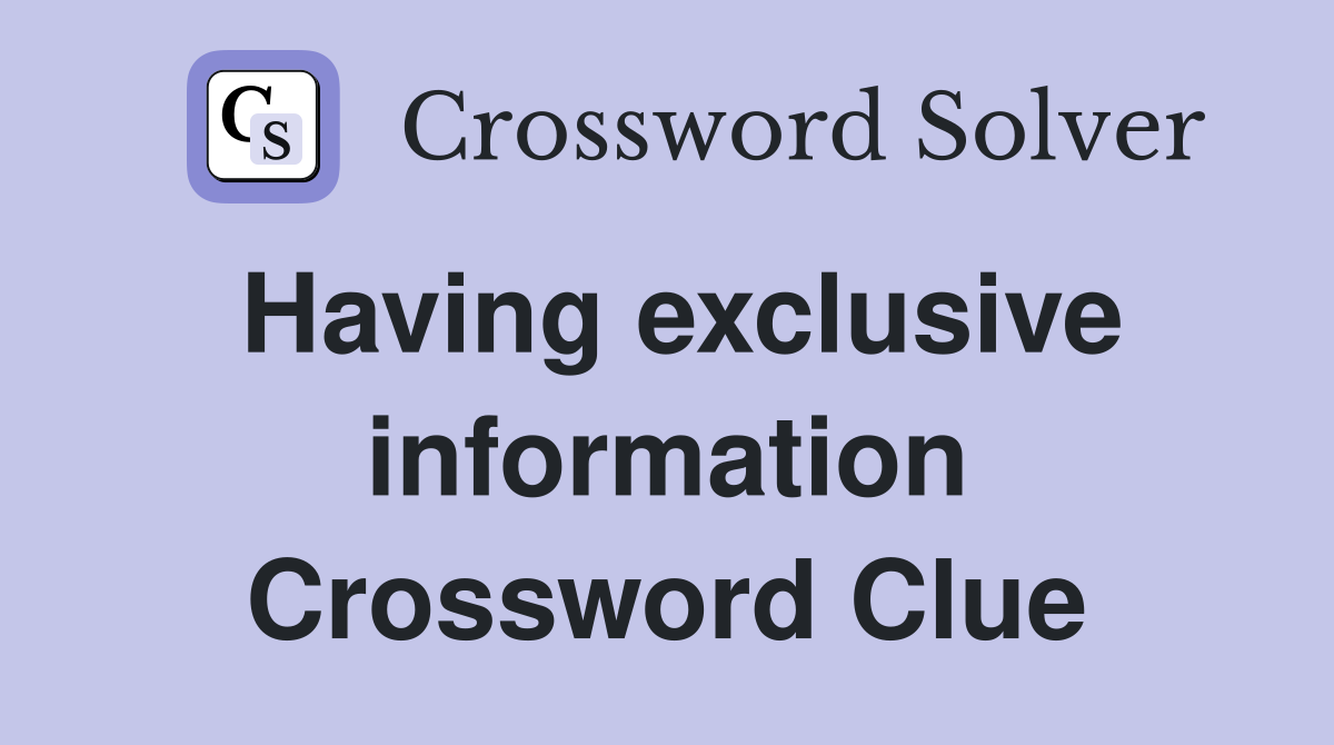 Having exclusive information Crossword Clue