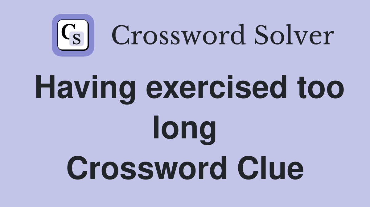 Having exercised too long Crossword Clue