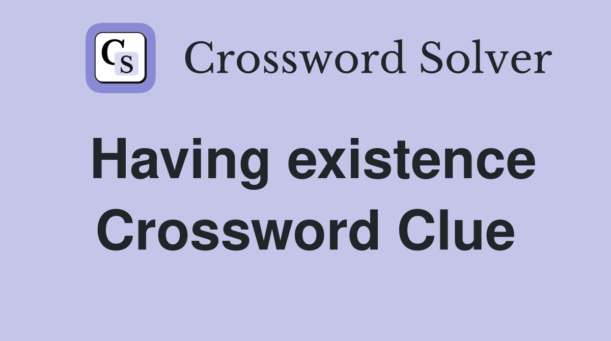 Having existence Crossword Clue