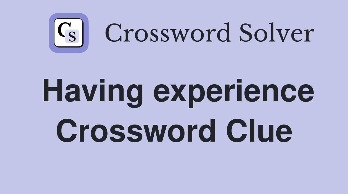 Having experience Crossword Clue