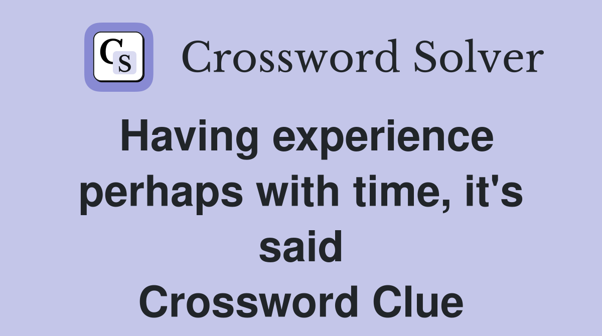 Having experience perhaps with time, it's said Crossword Clue