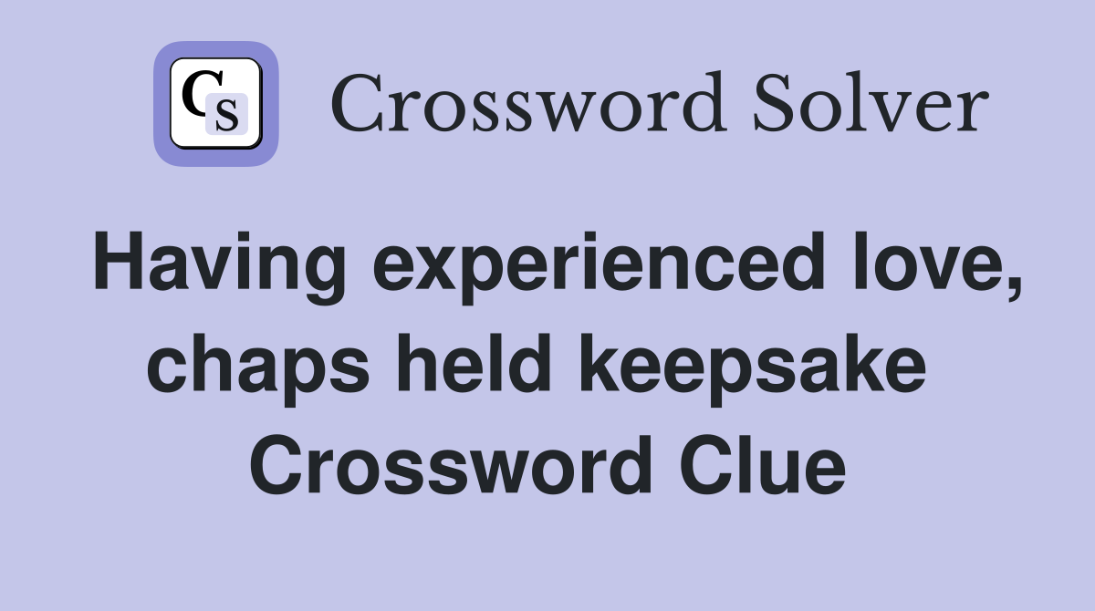 Having experienced love, chaps held keepsake  Crossword Clue
