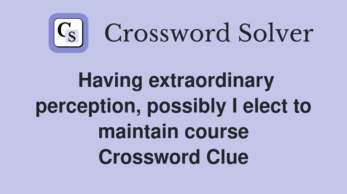 Having extraordinary perception, possibly I elect to maintain course Crossword Clue