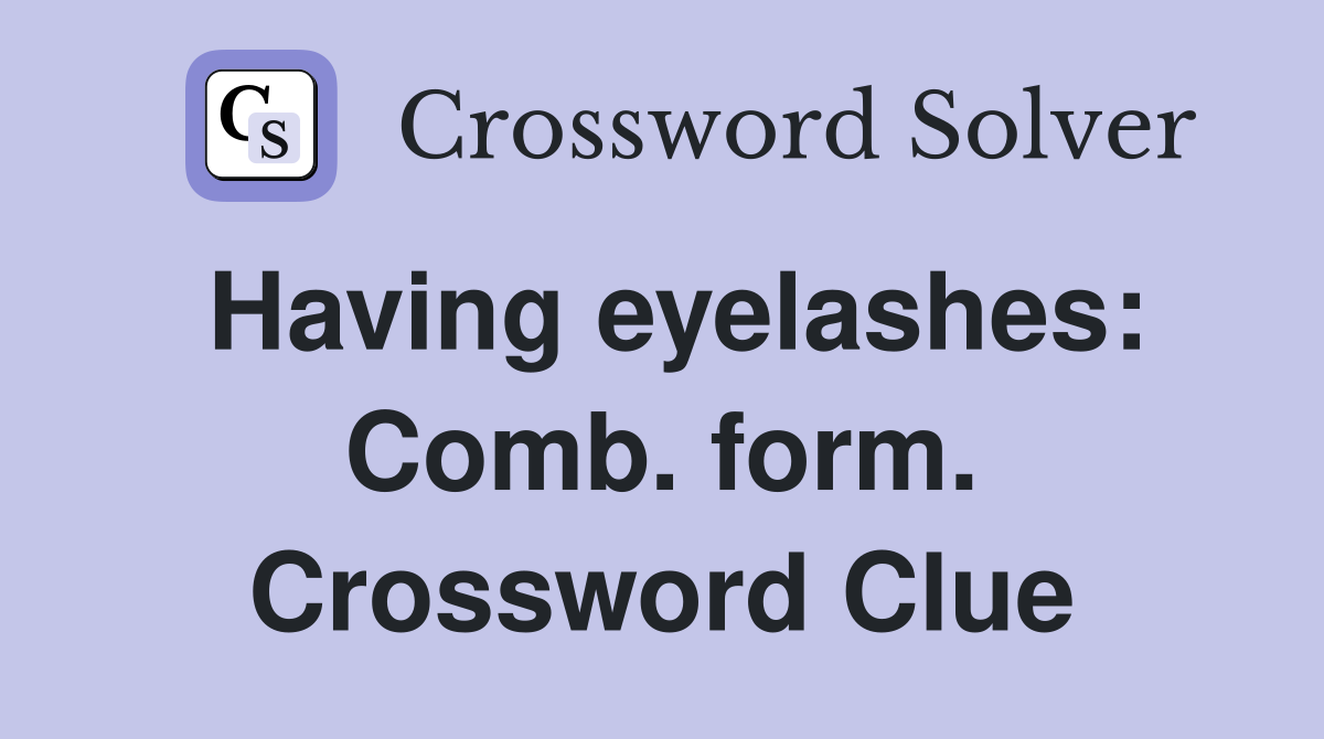 Having eyelashes: Comb. form. Crossword Clue