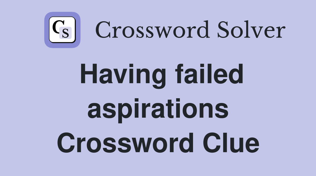 Having failed aspirations Crossword Clue