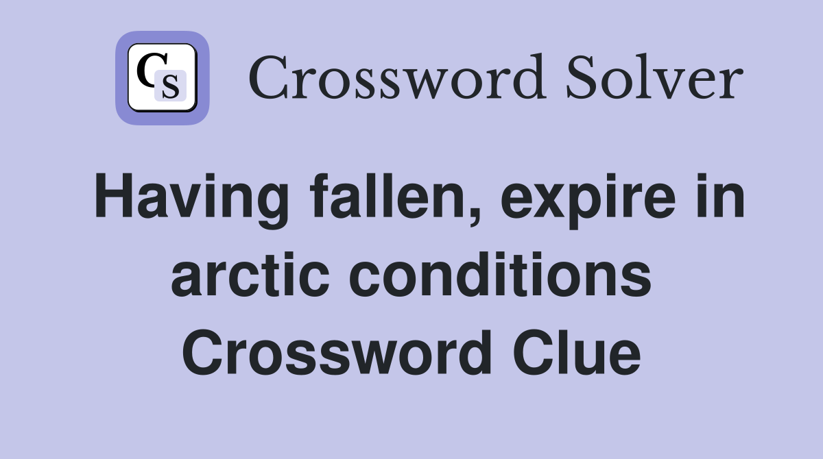 Having fallen, expire in arctic conditions Crossword Clue