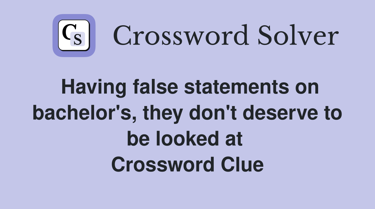 Having false statements on bachelor's, they don't deserve to be looked at  Crossword Clue