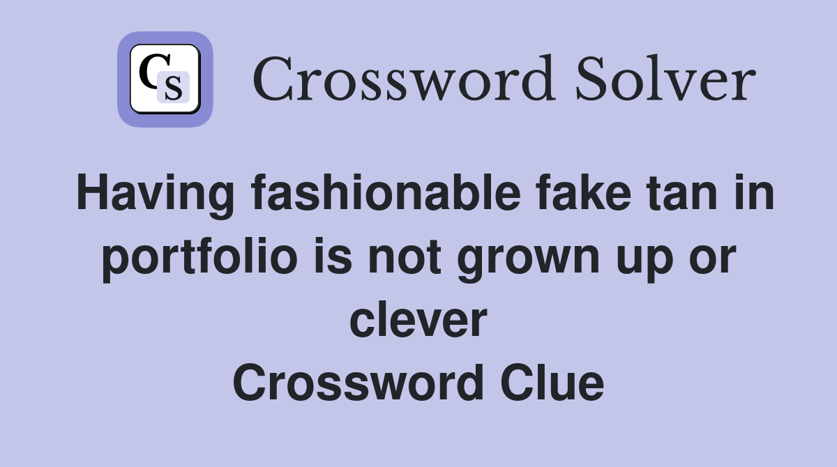 Having fashionable fake tan in portfolio is not grown up or clever Crossword Clue