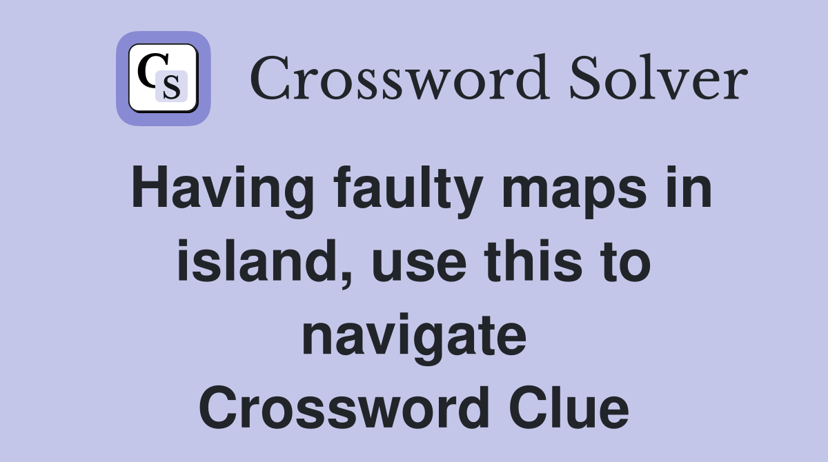 Having faulty maps in island, use this to navigate Crossword Clue
