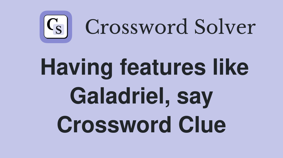 Having features like Galadriel, say Crossword Clue