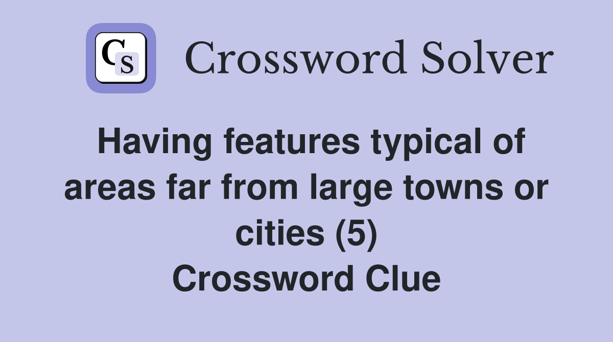 Having features typical of areas far from large towns or cities (5) Crossword Clue