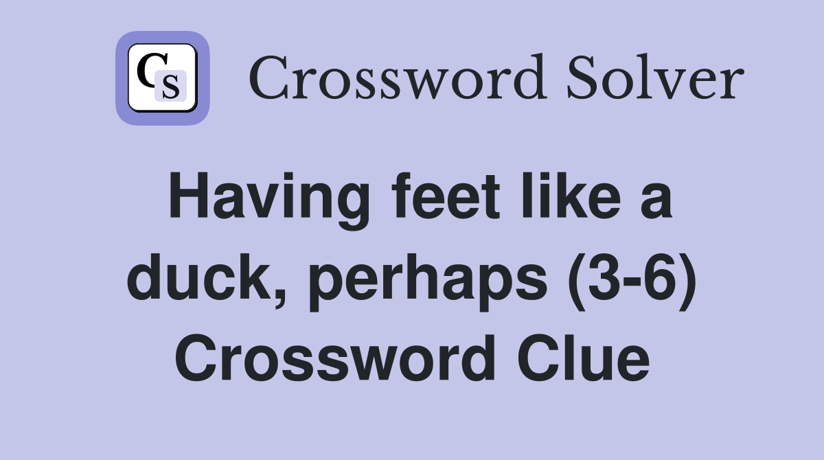 Having feet like a duck, perhaps (3-6) Crossword Clue