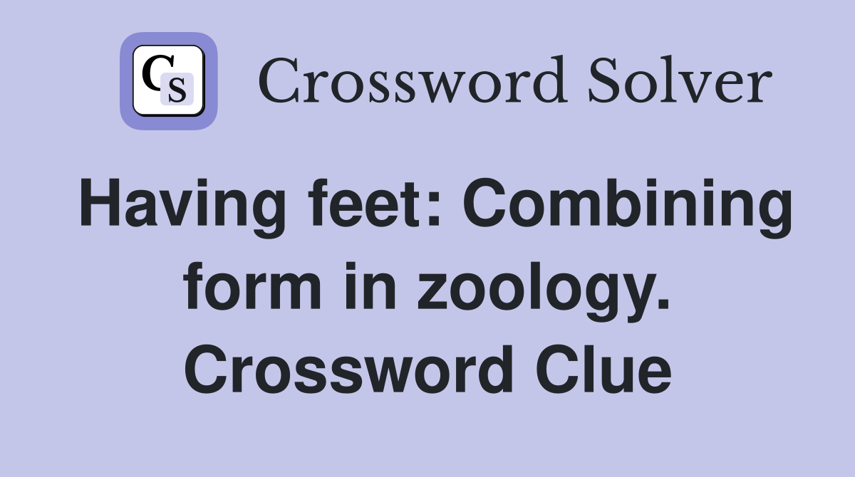 Having feet: Combining form in zoology. Crossword Clue