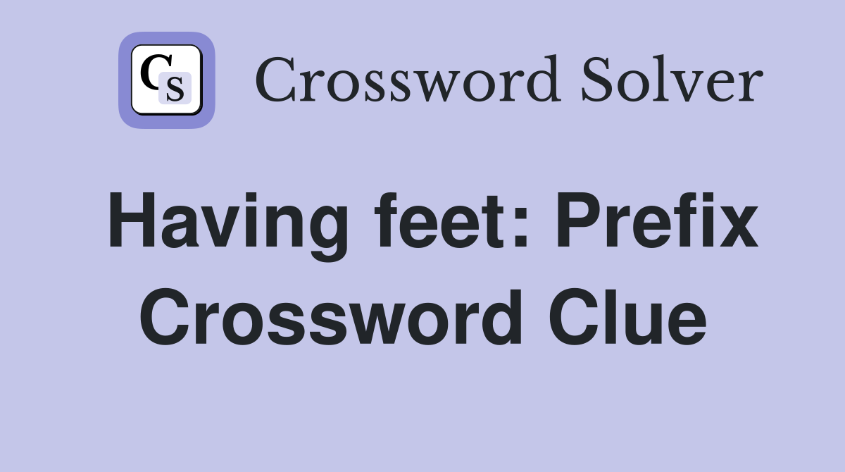 Having feet: Prefix Crossword Clue