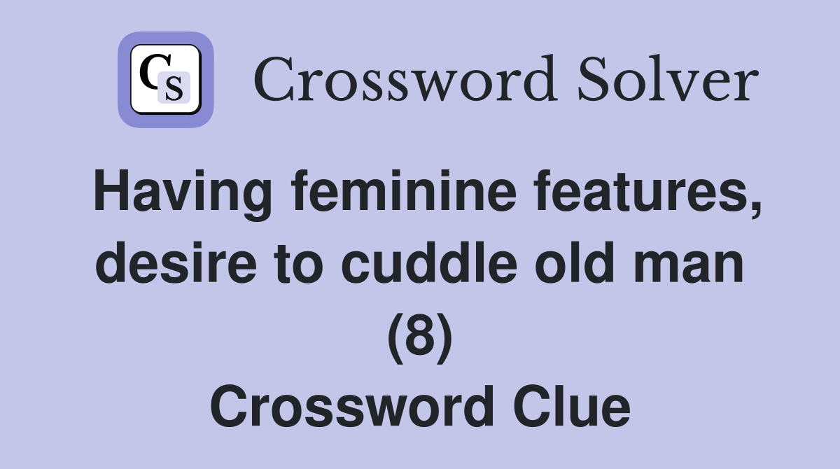 Having feminine features, desire to cuddle old man (8) Crossword Clue