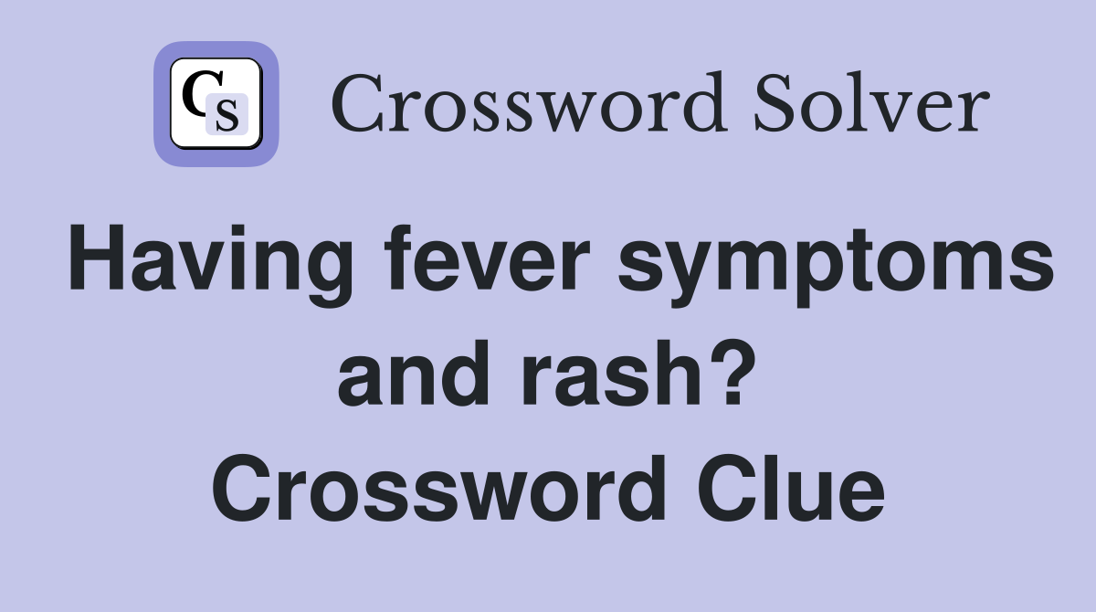 Having fever symptoms and rash? Crossword Clue