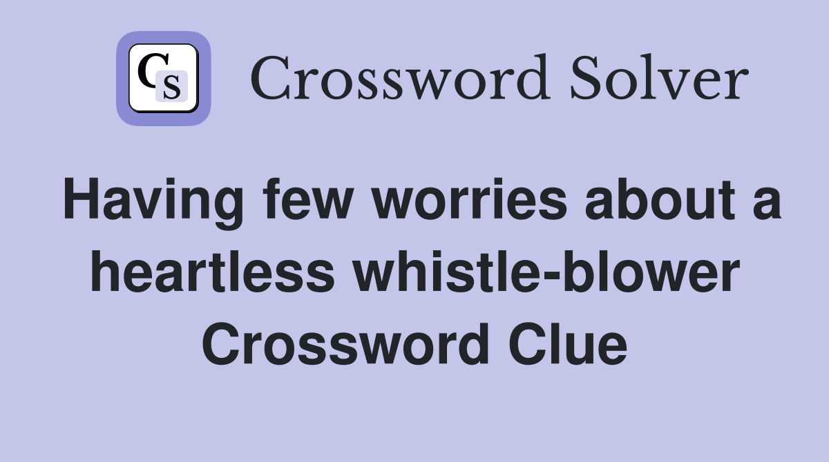 Having few worries about a heartless whistle-blower Crossword Clue