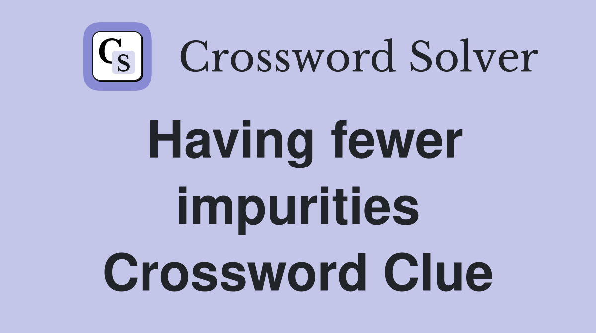 Having fewer impurities Crossword Clue