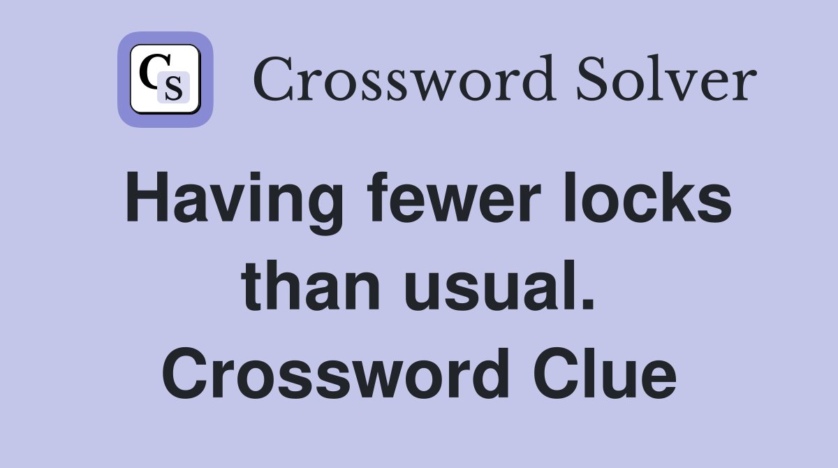 Having fewer locks than usual. Crossword Clue