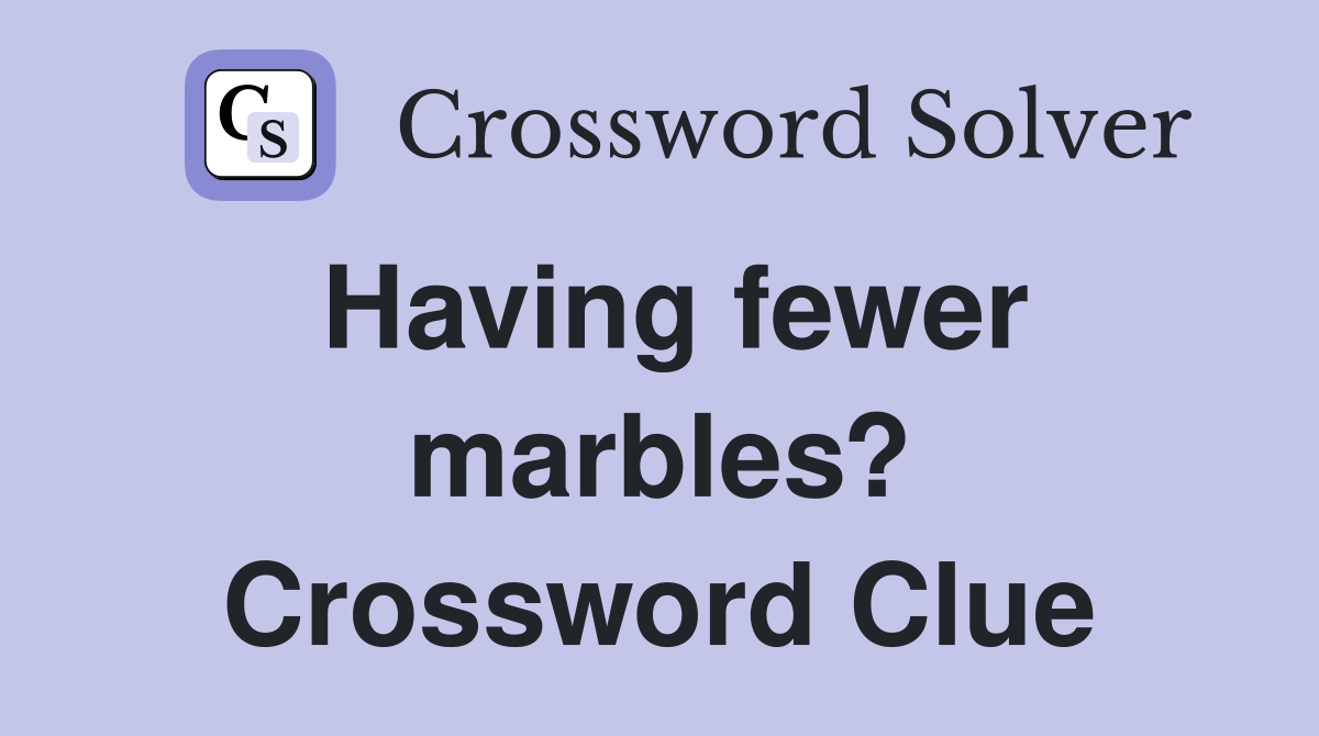 Having fewer marbles? Crossword Clue