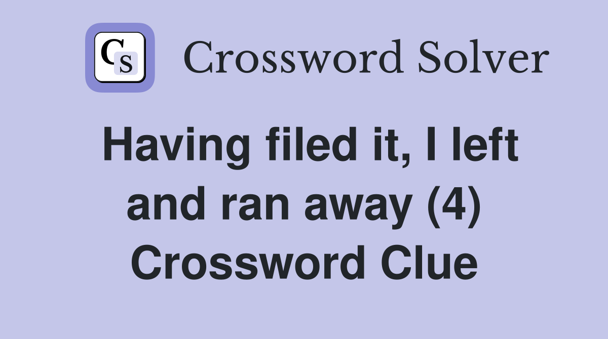 Having filed it, I left and ran away (4) Crossword Clue