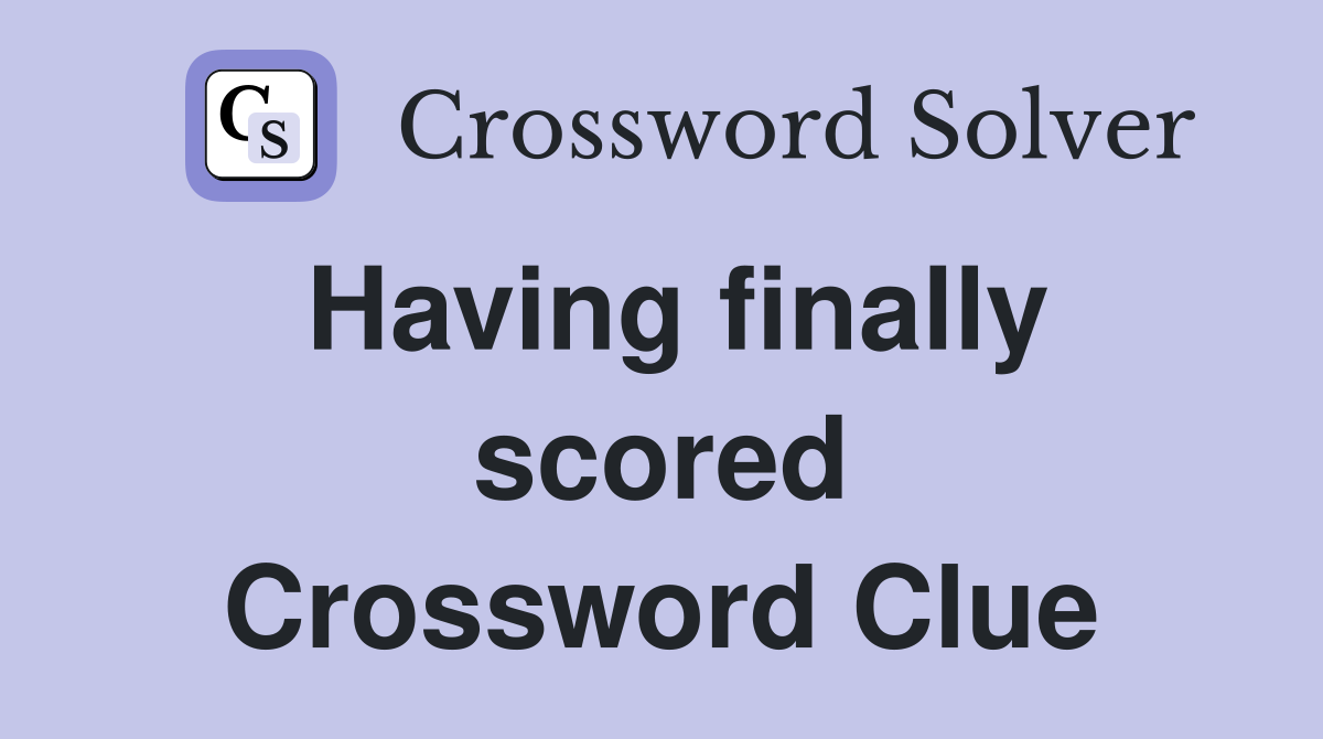 Having finally scored Crossword Clue