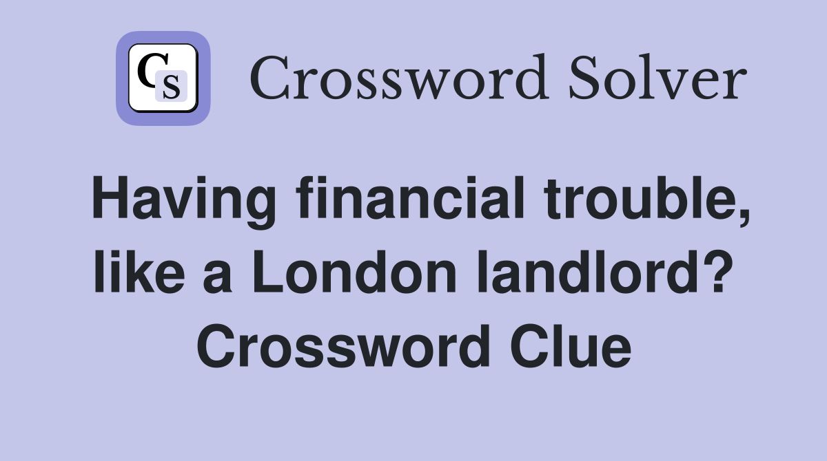 Having financial trouble, like a London landlord? Crossword Clue