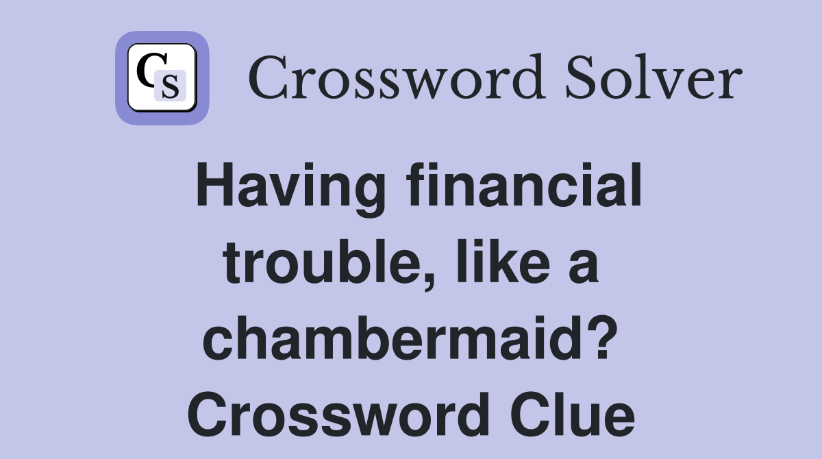 Having financial trouble, like a chambermaid? Crossword Clue