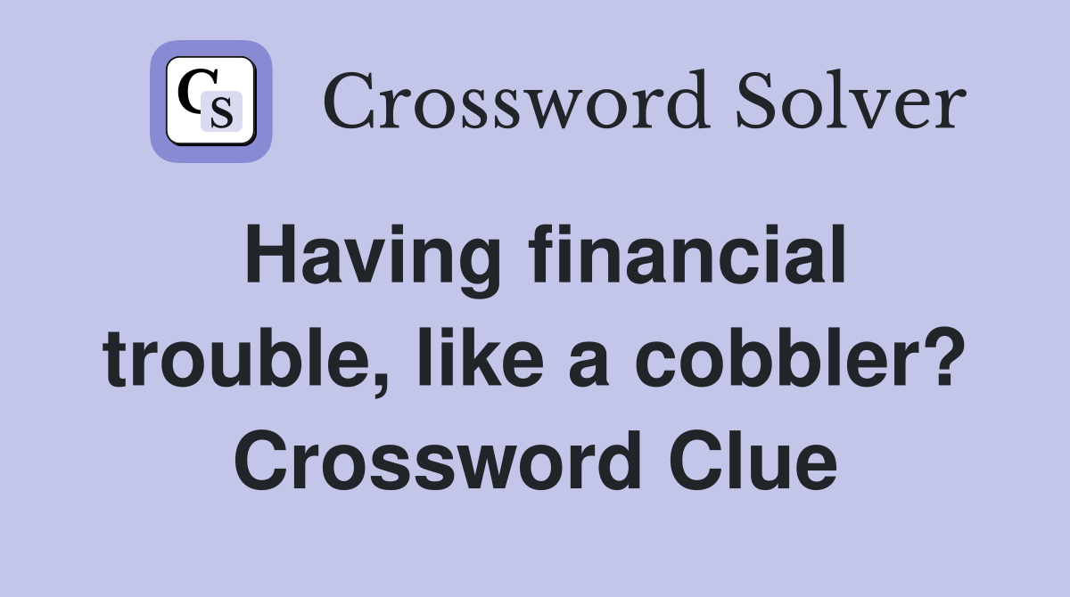 Having financial trouble, like a cobbler? Crossword Clue
