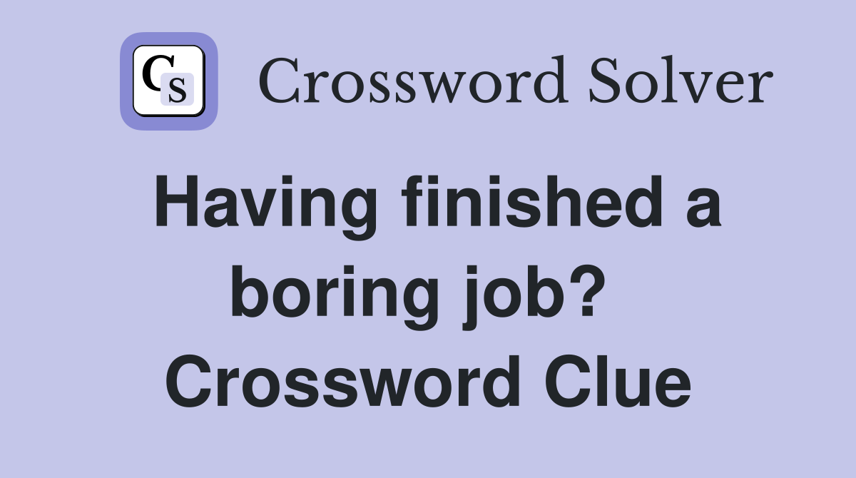 Having finished a boring job?  Crossword Clue