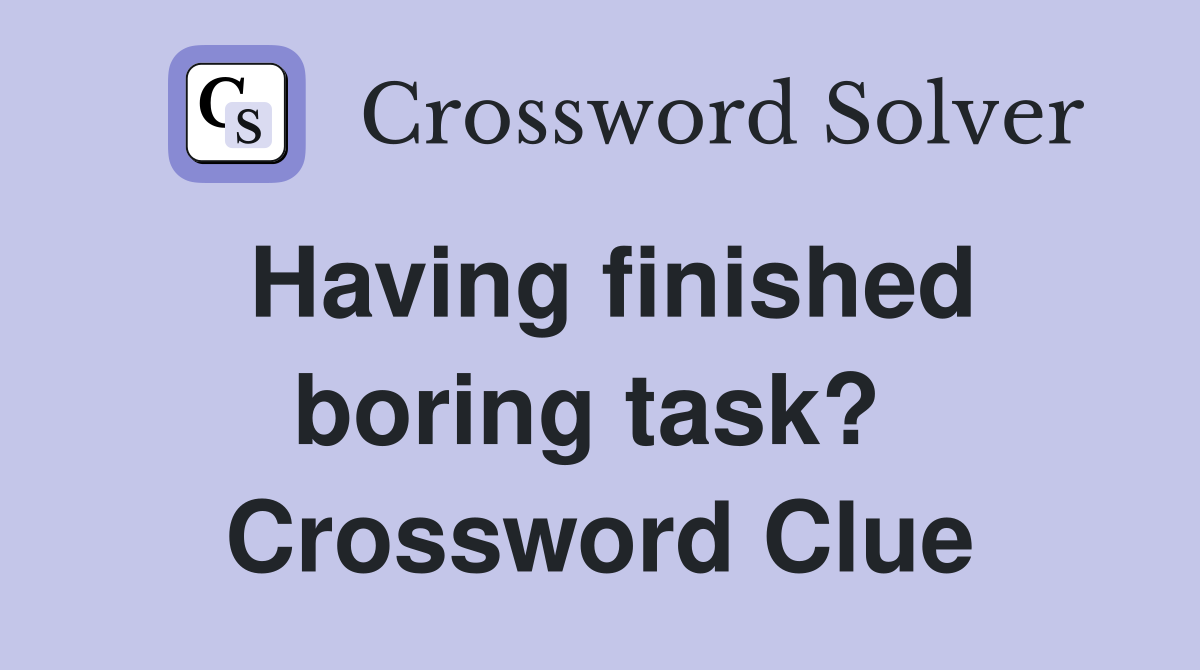 Having finished boring task?  Crossword Clue
