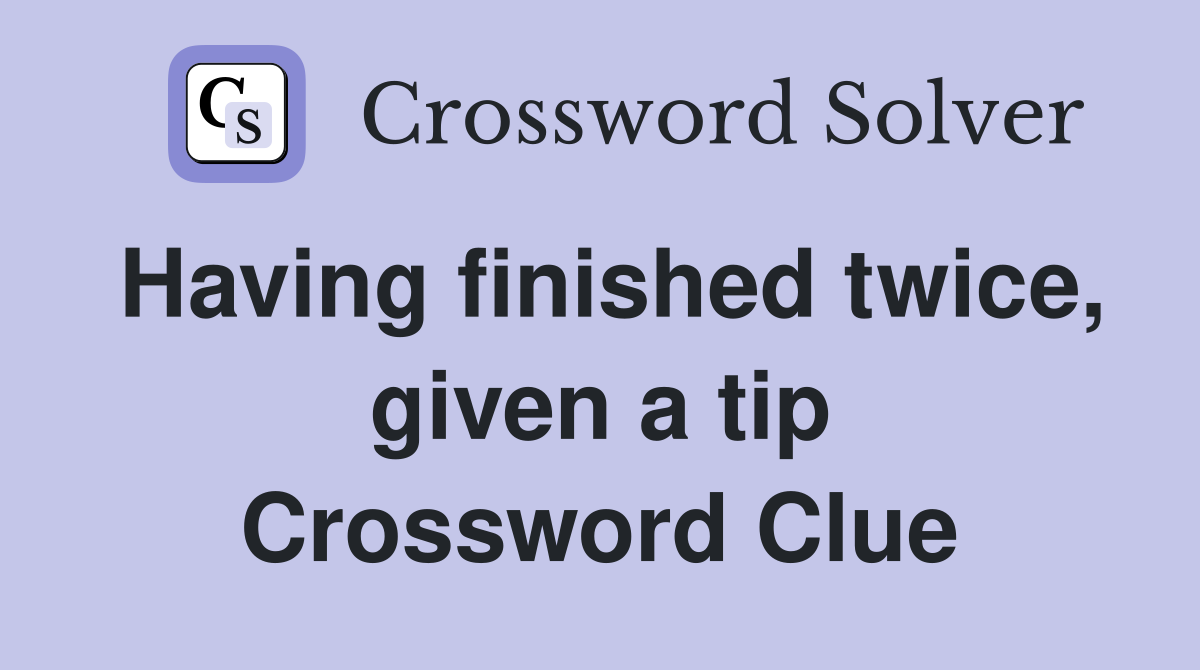 Having finished twice, given a tip Crossword Clue