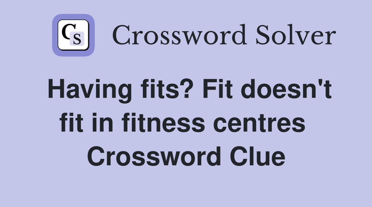 Having fits? Fit doesn't fit in fitness centres  Crossword Clue