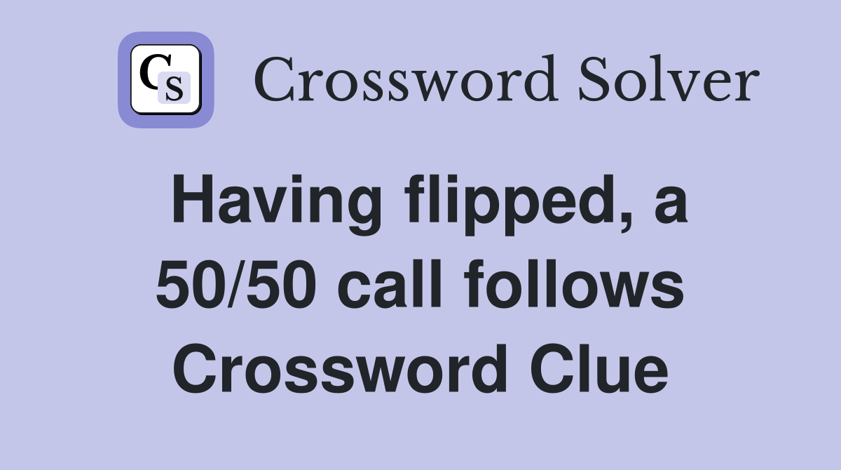 Having flipped, a 50/50 call follows Crossword Clue