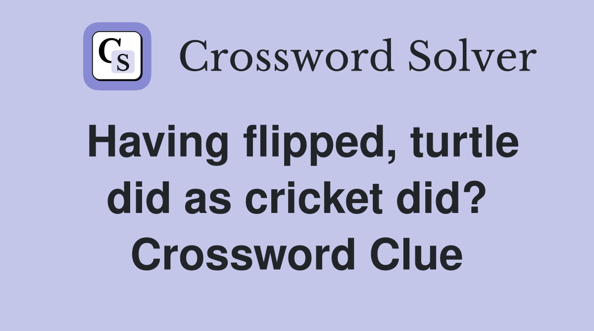 Having flipped, turtle did as cricket did? Crossword Clue