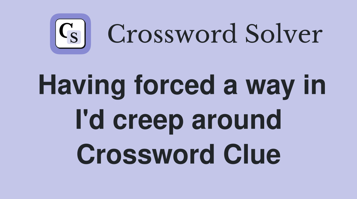 Having forced a way in I'd creep around Crossword Clue