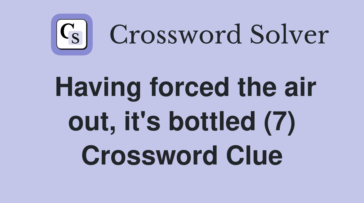 Having forced the air out, it's bottled (7) Crossword Clue