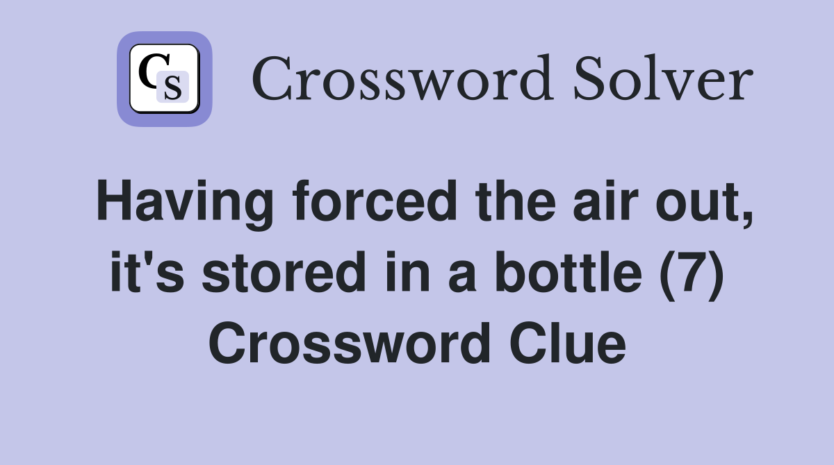 Having forced the air out, it's stored in a bottle (7) Crossword Clue