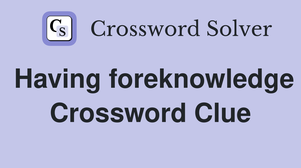 Having foreknowledge Crossword Clue