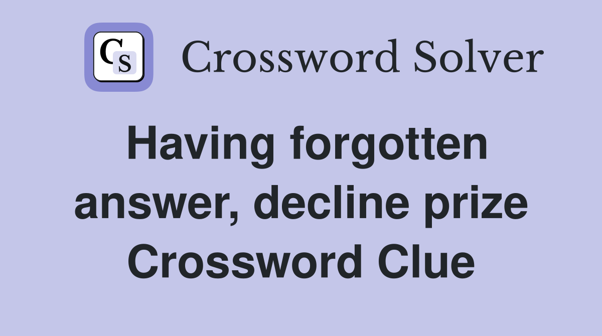 Having forgotten answer, decline prize Crossword Clue