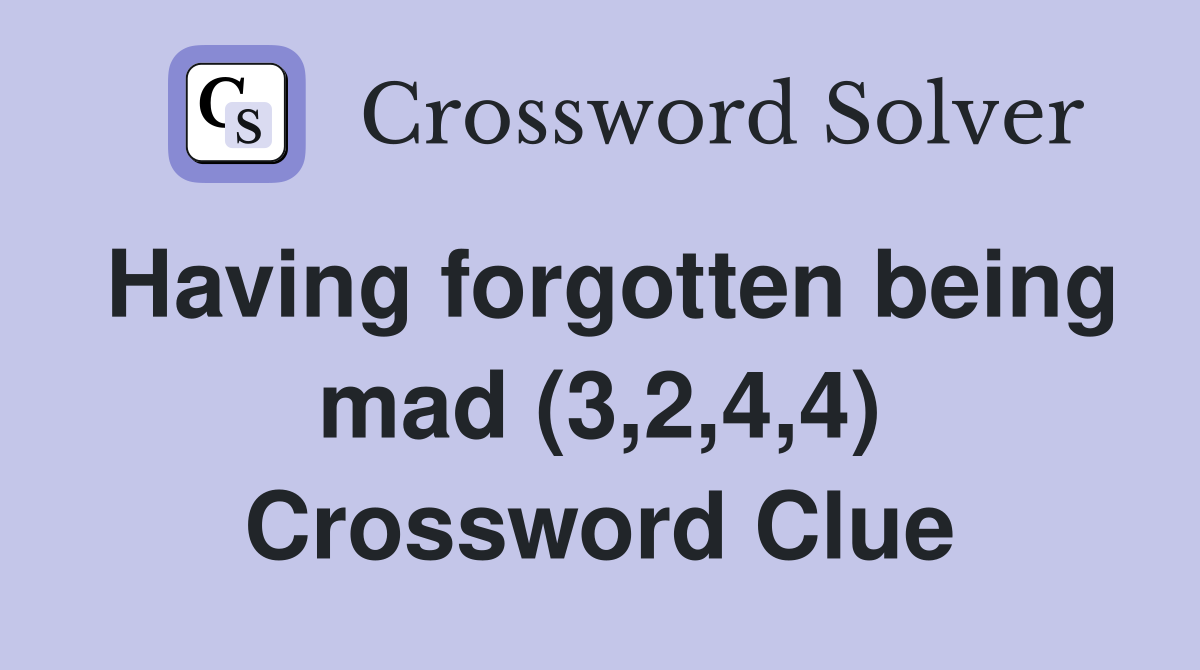 Having forgotten being mad (3,2,4,4) Crossword Clue